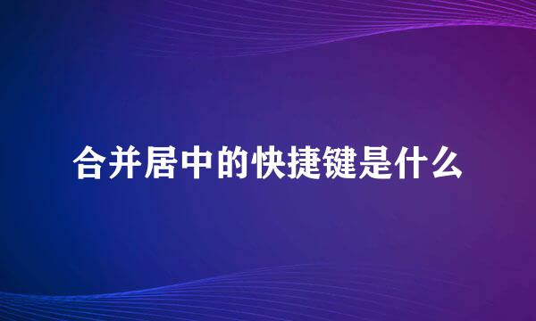 合并居中的快捷键是什么