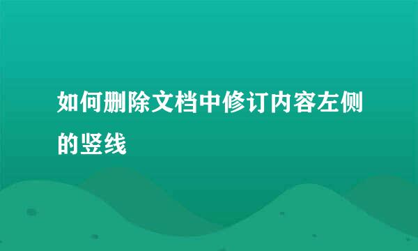 如何删除文档中修订内容左侧的竖线