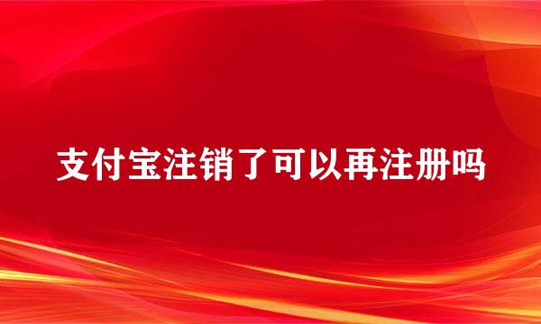 支付宝注销了可以再注册吗
