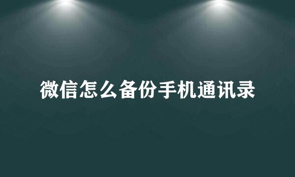 微信怎么备份手机通讯录