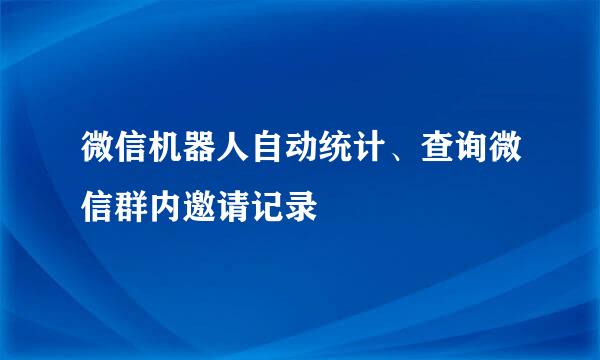 微信机器人自动统计、查询微信群内邀请记录