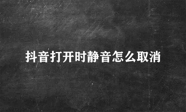 抖音打开时静音怎么取消