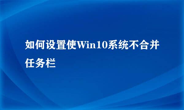 如何设置使Win10系统不合并任务栏