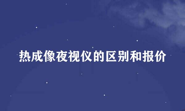 热成像夜视仪的区别和报价