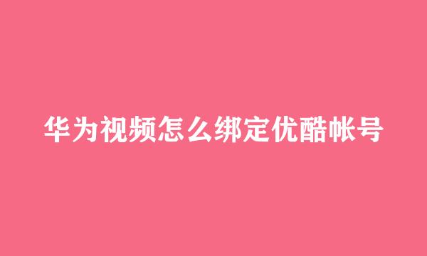华为视频怎么绑定优酷帐号