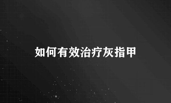 如何有效治疗灰指甲