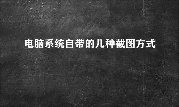 电脑系统自带的几种截图方式