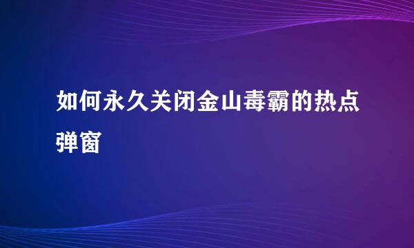 如何永久关闭金山毒霸的热点弹窗