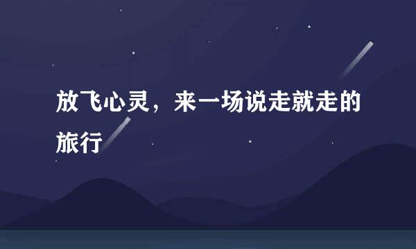 放飞心灵，来一场说走就走的旅行