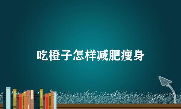吃橙子怎样减肥瘦身