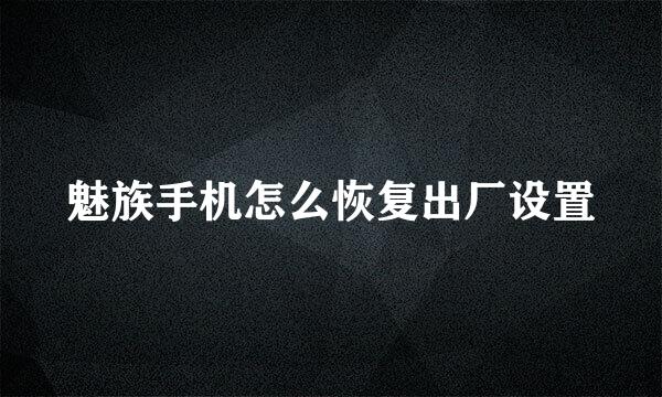 魅族手机怎么恢复出厂设置