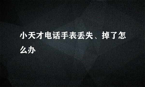 小天才电话手表丢失、掉了怎么办