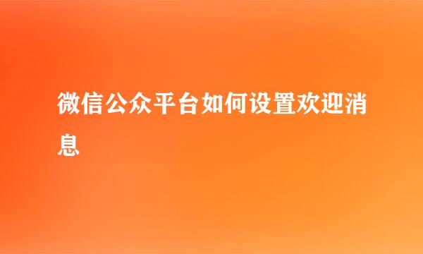微信公众平台如何设置欢迎消息