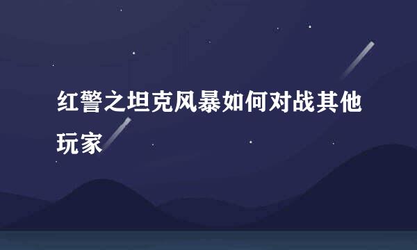 红警之坦克风暴如何对战其他玩家