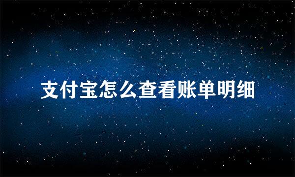 支付宝怎么查看账单明细