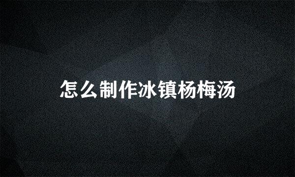 怎么制作冰镇杨梅汤