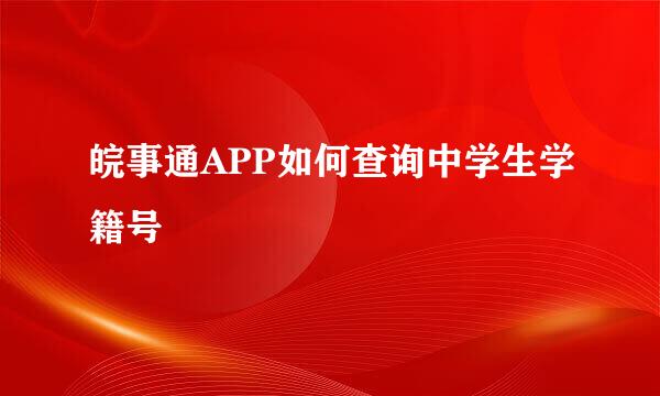 皖事通APP如何查询中学生学籍号