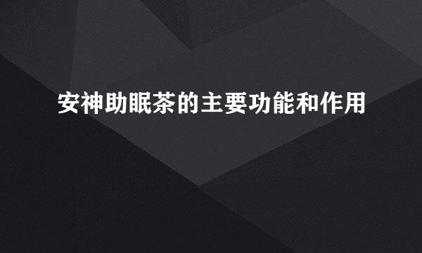 安神助眠茶的主要功能和作用