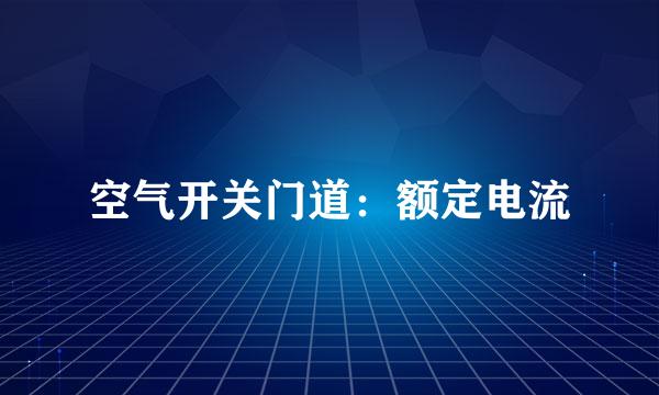 空气开关门道：额定电流