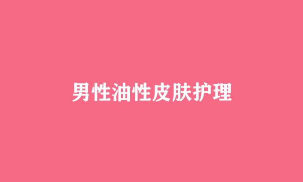 男性油性皮肤护理