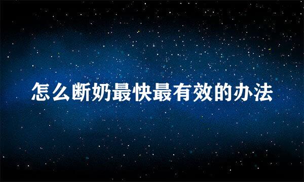 怎么断奶最快最有效的办法