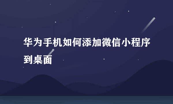 华为手机如何添加微信小程序到桌面