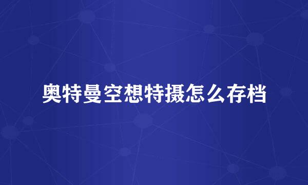 奥特曼空想特摄怎么存档