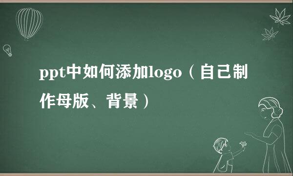 ppt中如何添加logo（自己制作母版、背景）