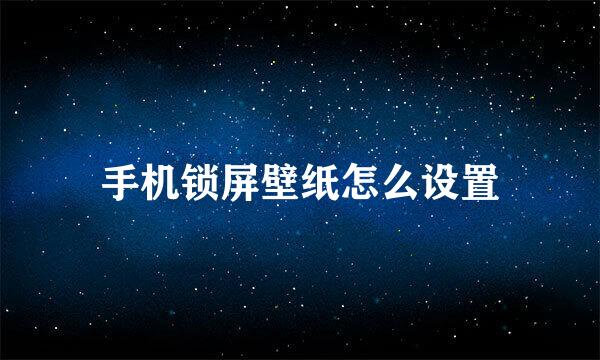 手机锁屏壁纸怎么设置