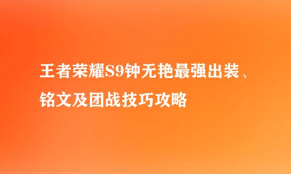 王者荣耀S9钟无艳最强出装、铭文及团战技巧攻略
