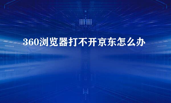 360浏览器打不开京东怎么办