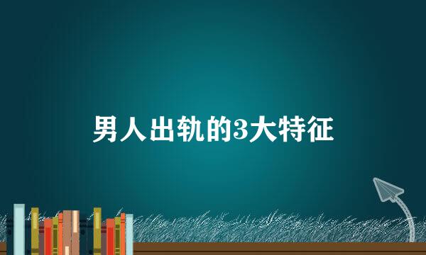 男人出轨的3大特征