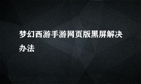 梦幻西游手游网页版黑屏解决办法
