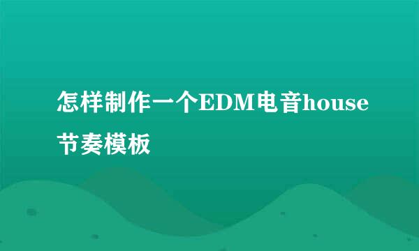 怎样制作一个EDM电音house节奏模板