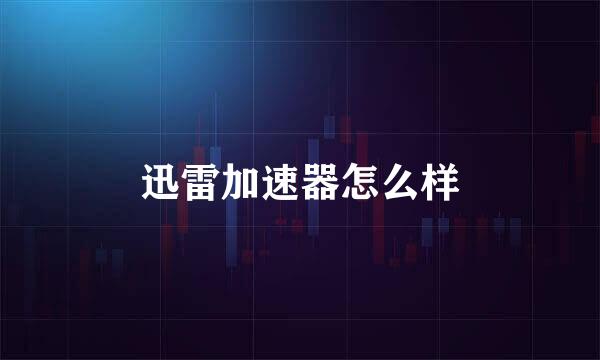 迅雷加速器怎么样