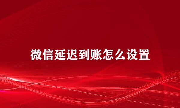 微信延迟到账怎么设置