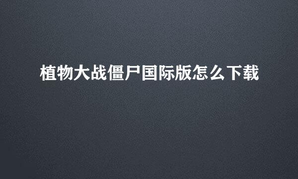 植物大战僵尸国际版怎么下载