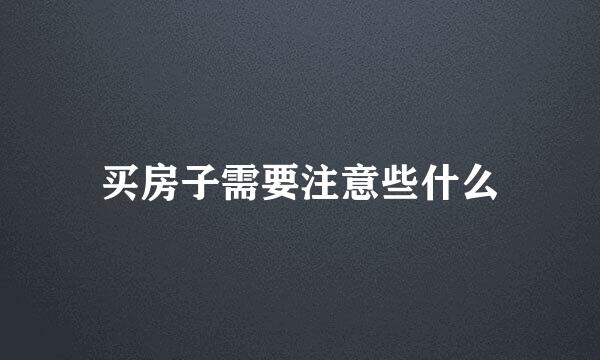 买房子需要注意些什么