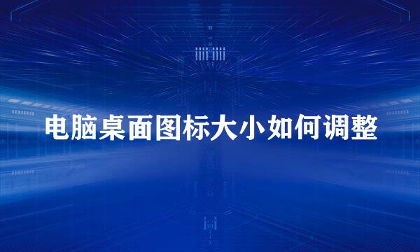 电脑桌面图标大小如何调整