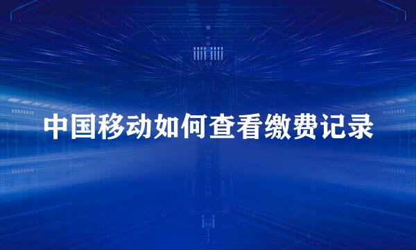 中国移动如何查看缴费记录