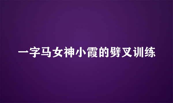 一字马女神小霞的劈叉训练