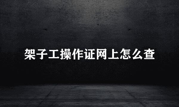架子工操作证网上怎么查