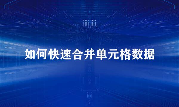 如何快速合并单元格数据
