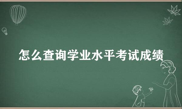 怎么查询学业水平考试成绩