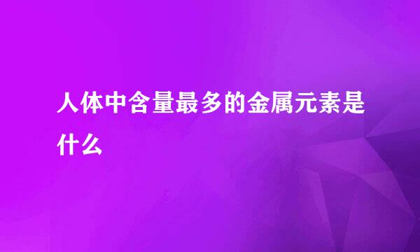 人体中含量最多的金属元素是什么