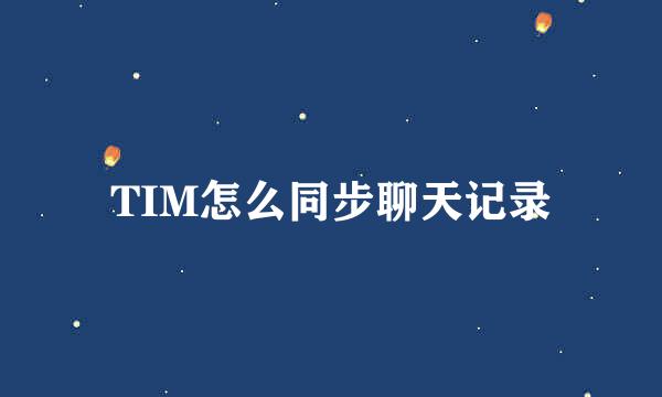 TIM怎么同步聊天记录