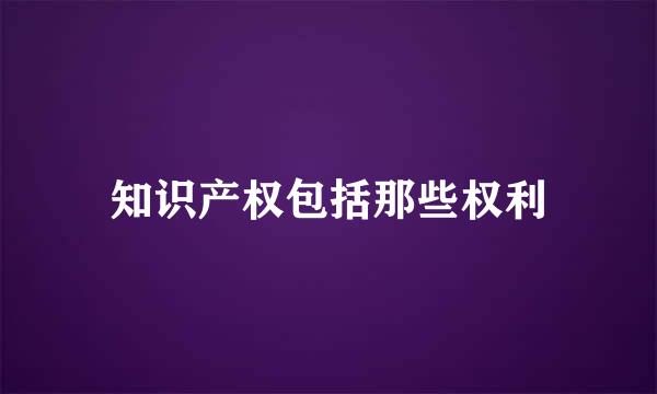 知识产权包括那些权利