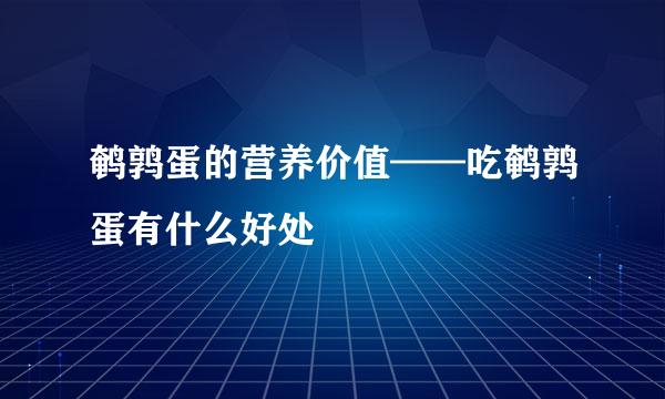 鹌鹑蛋的营养价值——吃鹌鹑蛋有什么好处