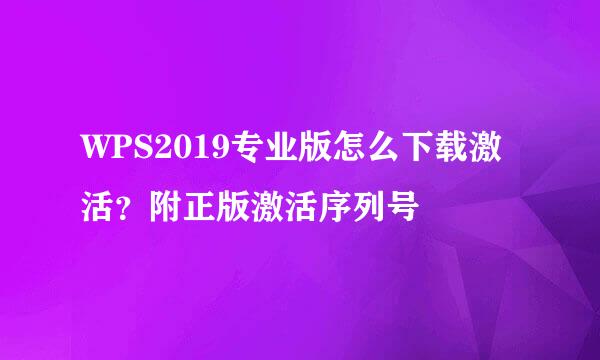 WPS2019专业版怎么下载激活？附正版激活序列号