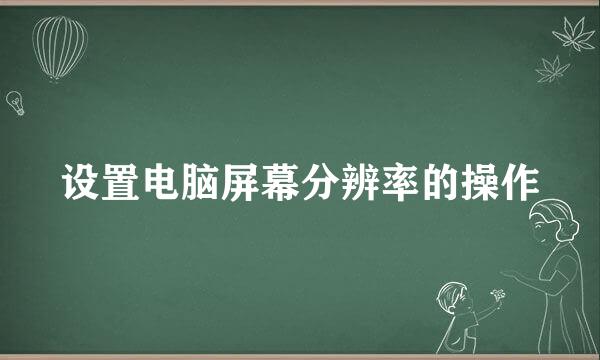 设置电脑屏幕分辨率的操作